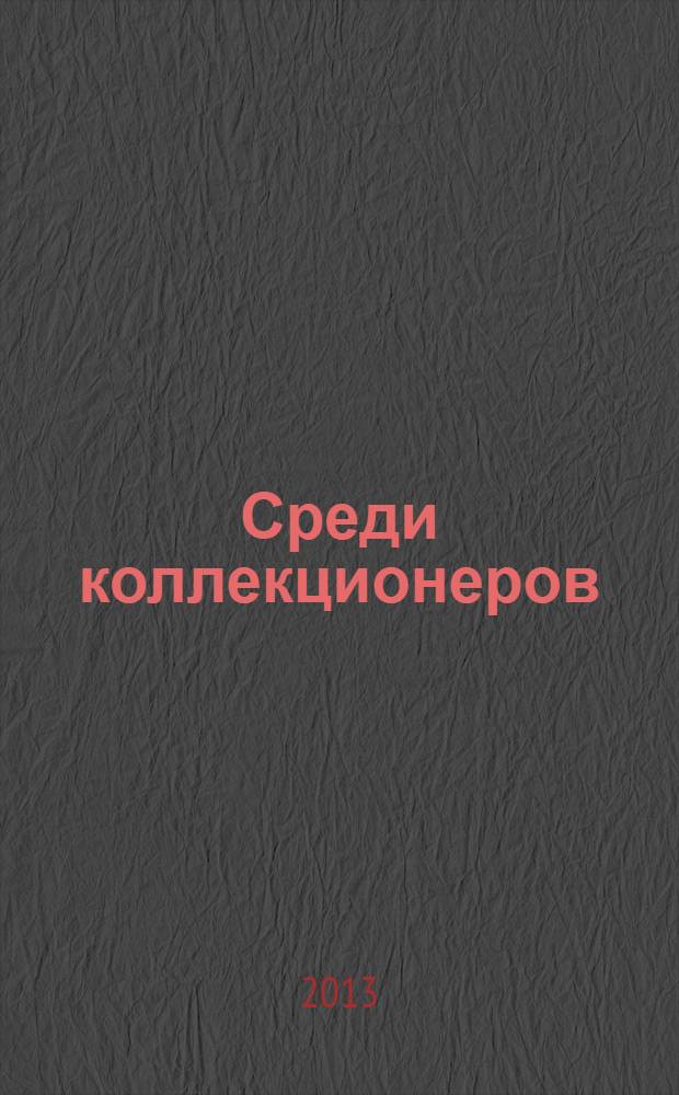 Среди коллекционеров : Ежемесячник искусства и худож. старины. Г. 4 2013, № 1 (10)