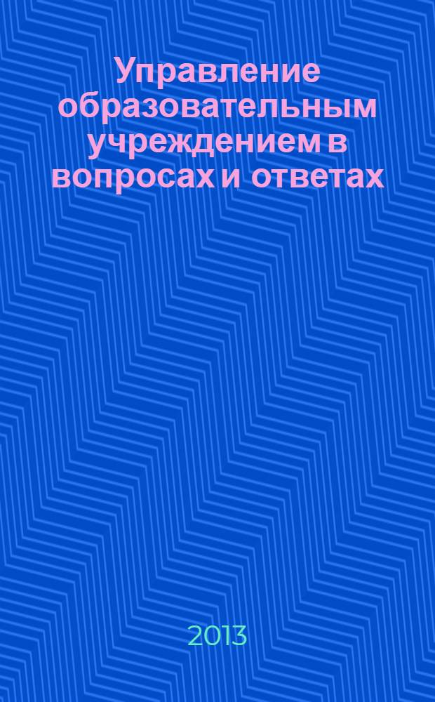Управление образовательным учреждением в вопросах и ответах : школа и детский сад. 2013, № 10