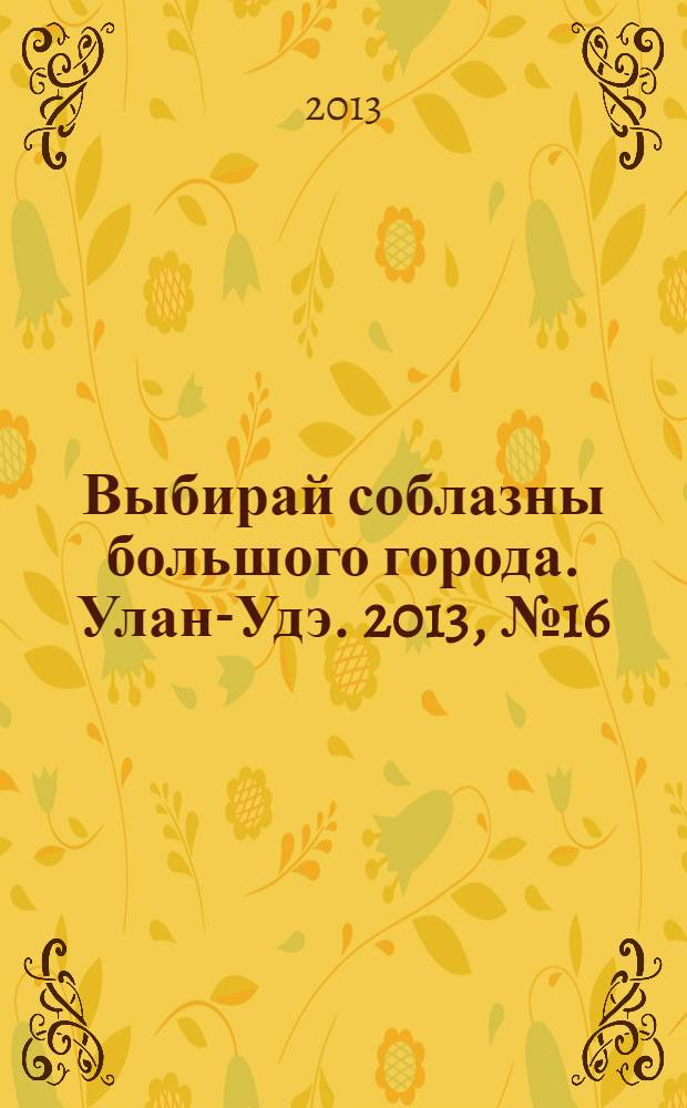 Выбирай соблазны большого города. Улан-Удэ. 2013, № 16 (129)