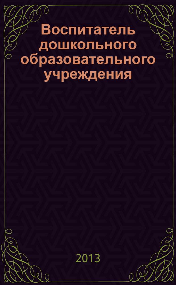 Воспитатель дошкольного образовательного учреждения : практический журнал для воспитателей ДОУ. 2013, № 10 (76)