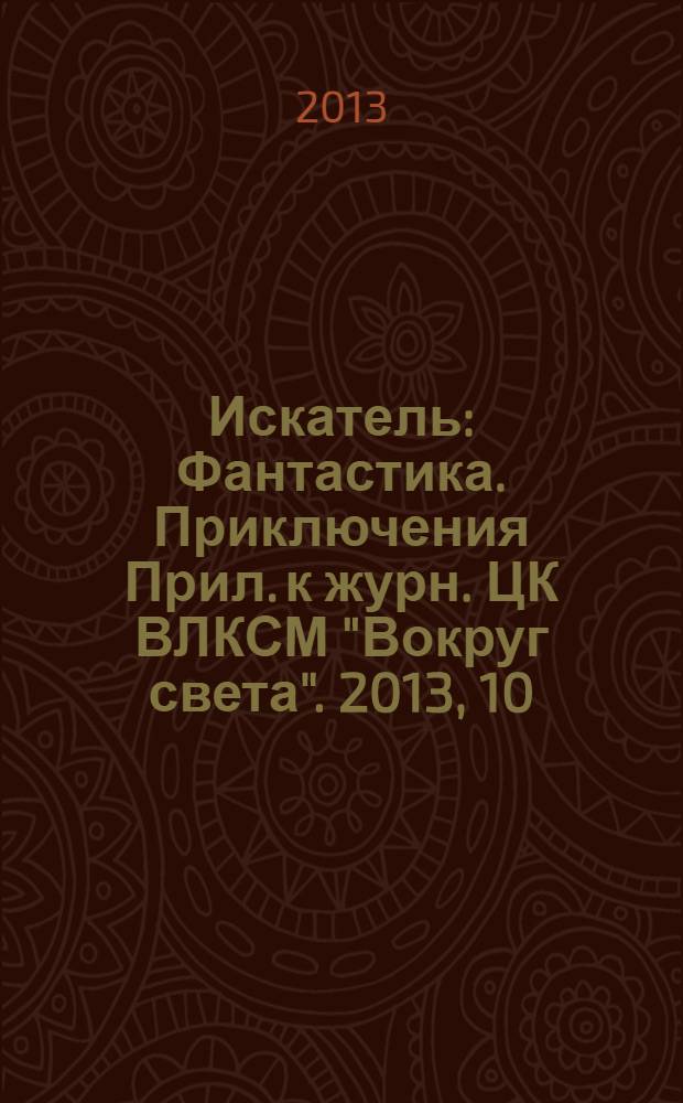 Искатель : Фантастика. Приключения Прил. к журн. ЦК ВЛКСМ "Вокруг света". 2013, 10 (417)