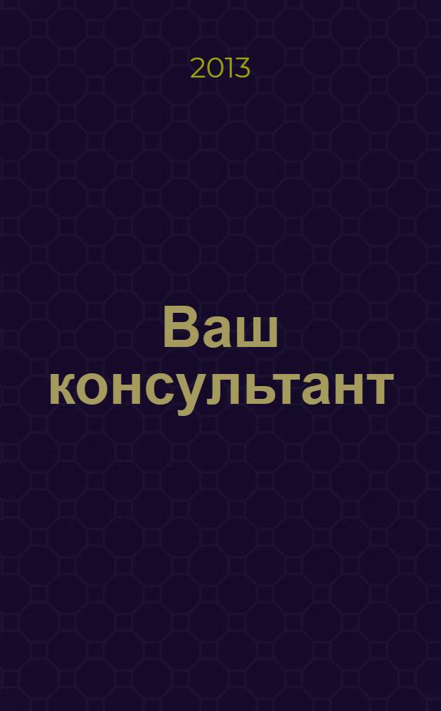Ваш консультант : информационно-методическое издание по бухгалтерскому учету и налогообложению. 2013, № 17 (370)