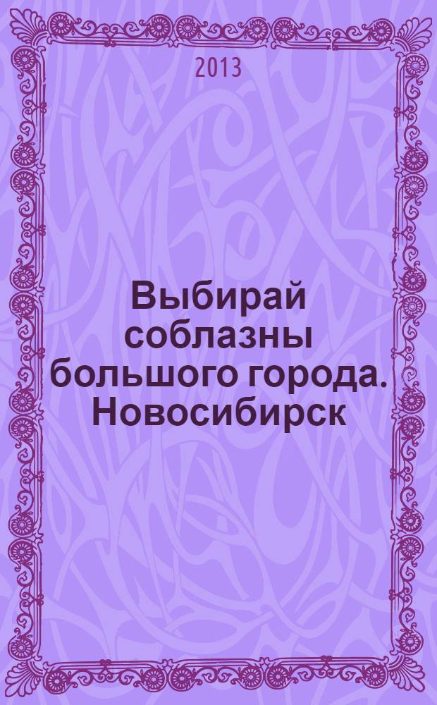 Выбирай соблазны большого города. Новосибирск : рекламно-информационный журнал. 2013, № 17 (173)