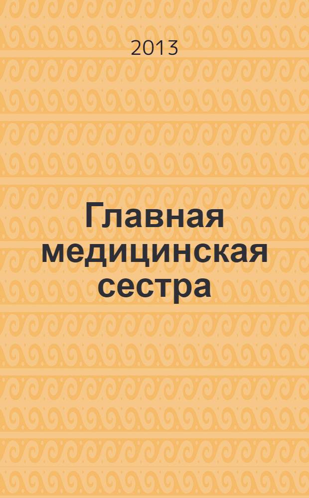 Главная медицинская сестра : Журн. для руководителя сред. медперсонала ЛПУ. 2013, 10