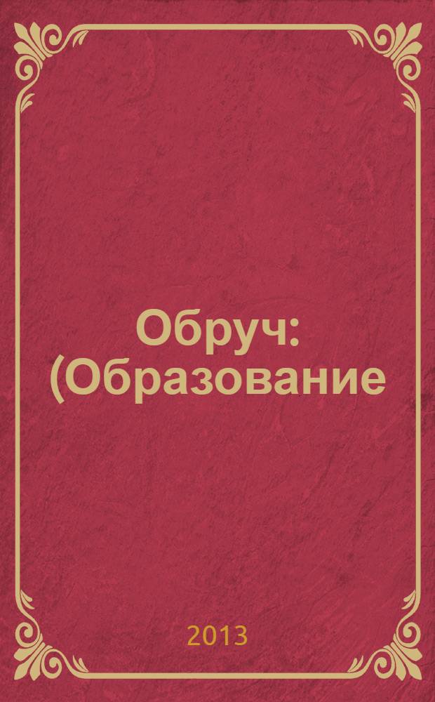Обруч : (Образование: Ребенок и Ученик) Рос.-амер. ил. журн. для всех кто любит детей и работает с ними. 2013, 5