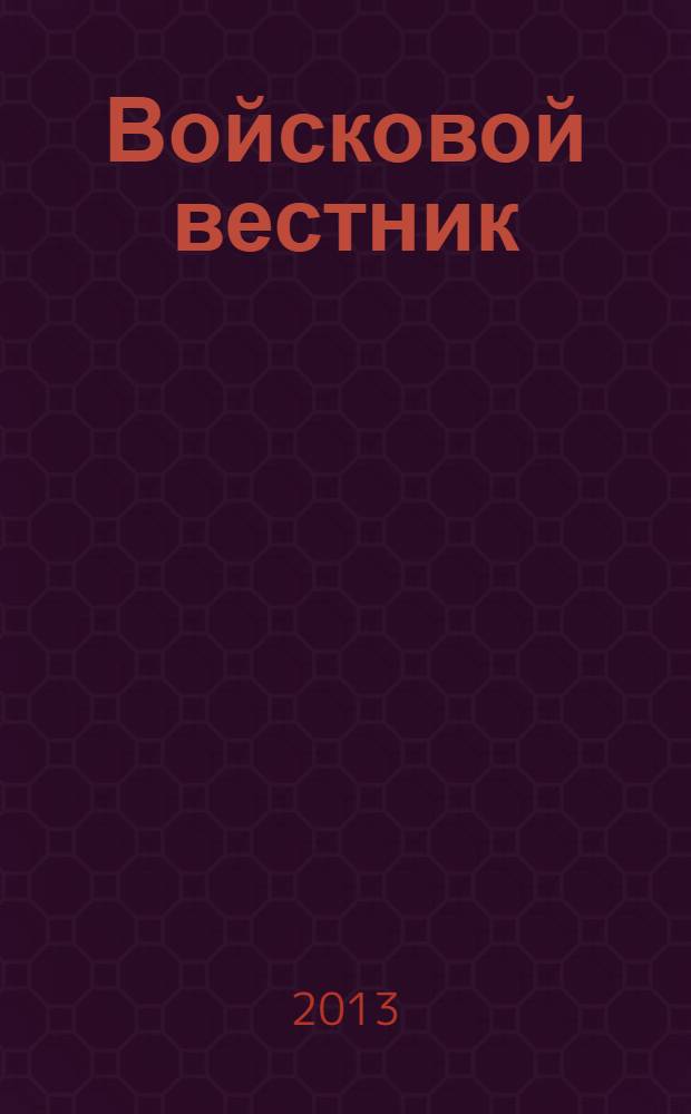 Войсковой вестник : Прил. к воен.-публицист. и лит.-худож. журн. "На боевом посту" внутр. войск МВД России. 2013, № 3