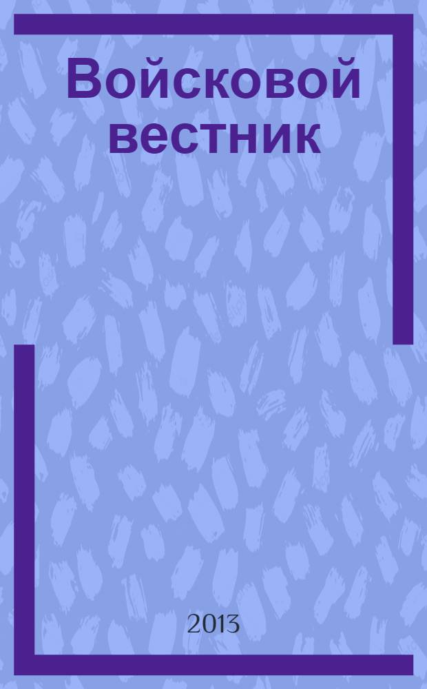 Войсковой вестник : Прил. к воен.-публицист. и лит.-худож. журн. "На боевом посту" внутр. войск МВД России. 2013, № 4