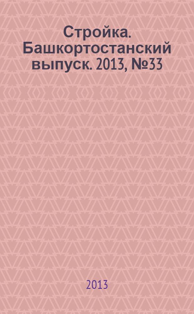 Стройка. Башкортостанский выпуск. 2013, № 33 (513)