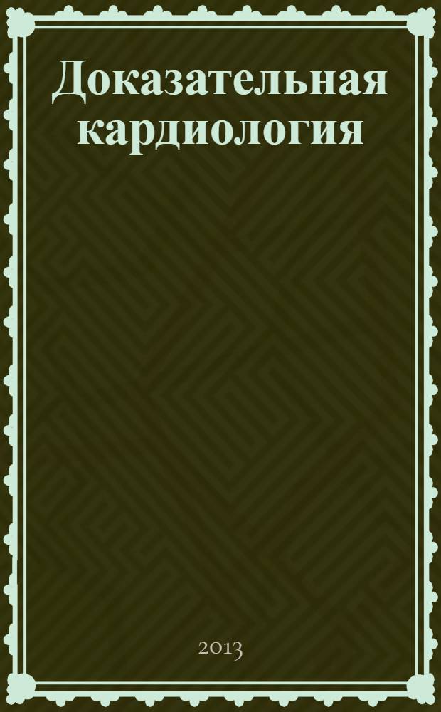 Доказательная кардиология : Науч.-практ. мед. журн. Межрегион. о-ва специалистов доказат. медицины. 2013, 3