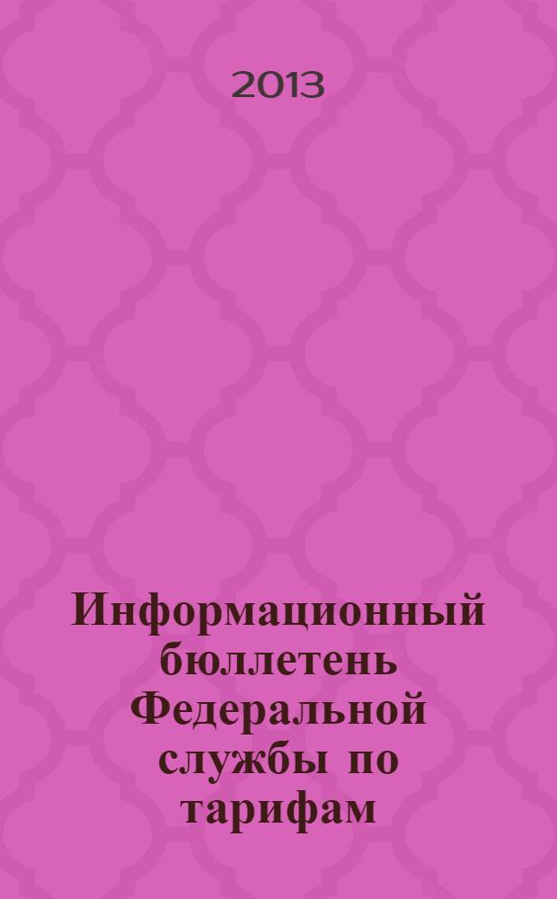 Информационный бюллетень Федеральной службы по тарифам : Офиц. изд. Федерал. службы по тарифам. 2013, № 36 (554)