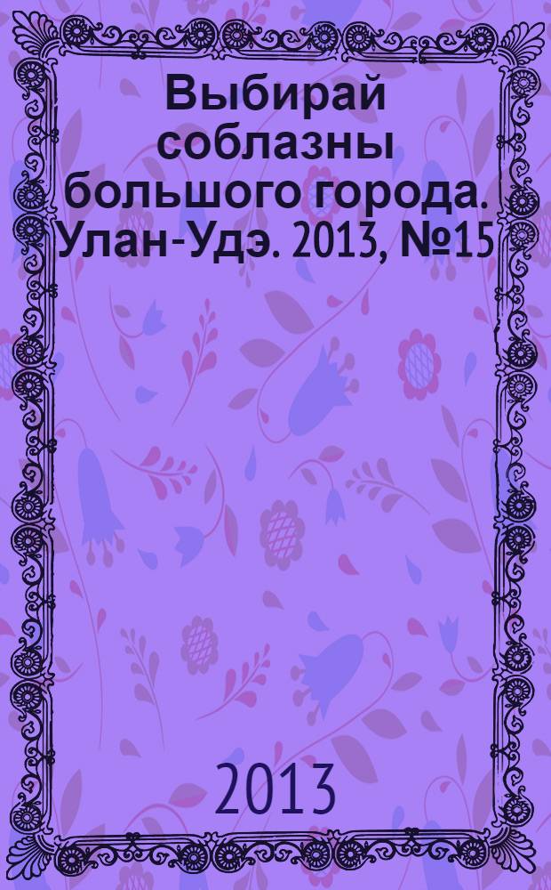Выбирай соблазны большого города. Улан-Удэ. 2013, № 15 (128)