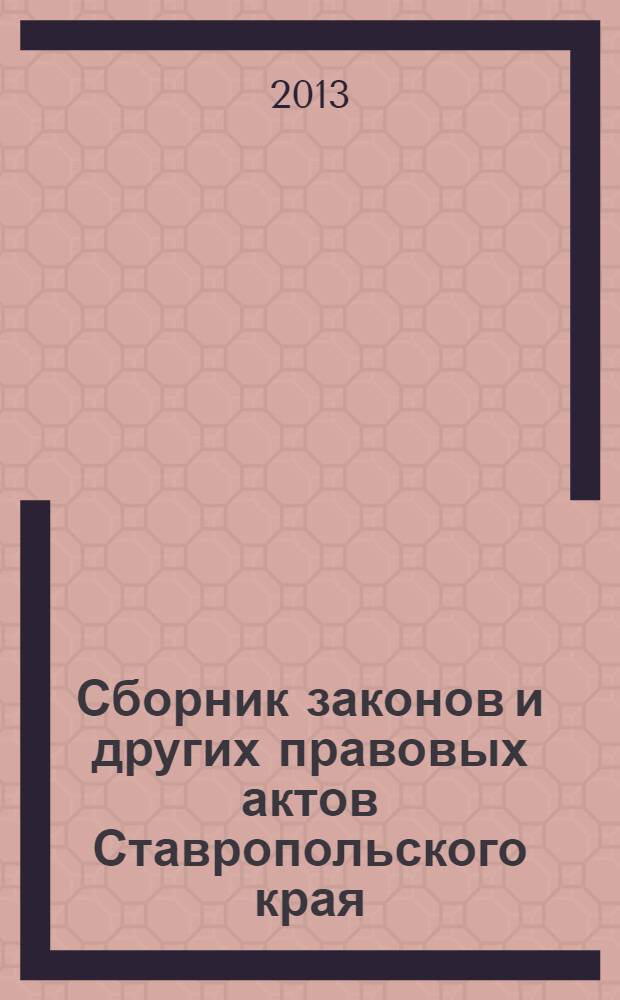 Сборник законов и других правовых актов Ставропольского края : Офиц. изд. администрации Ставроп. края. 2013, № 111 (537)