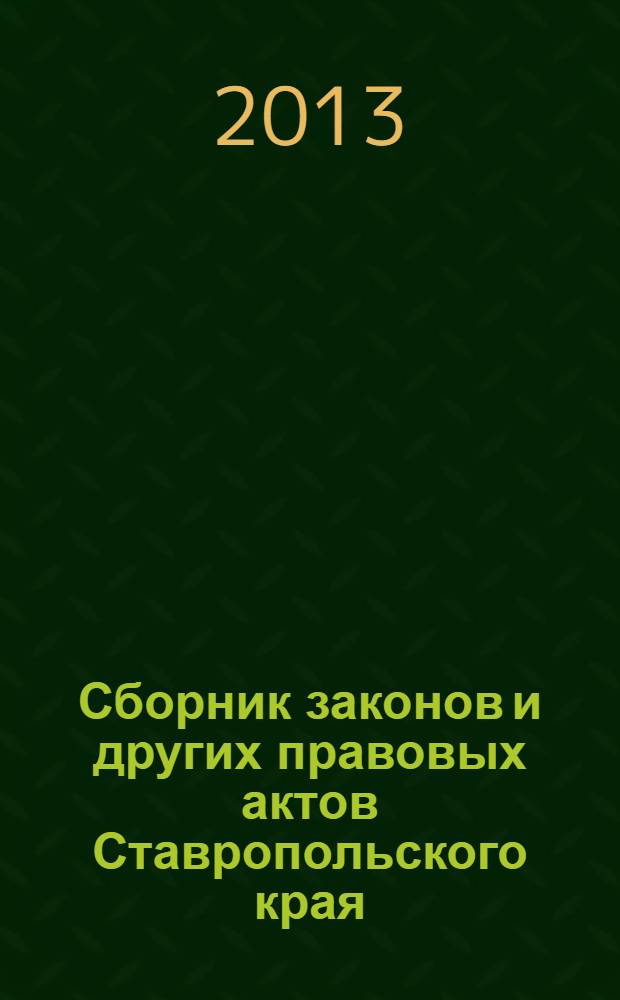 Сборник законов и других правовых актов Ставропольского края : Офиц. изд. администрации Ставроп. края. 2013, № 121 (547)