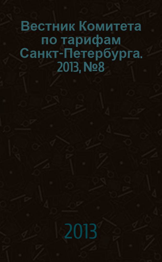 Вестник Комитета по тарифам Санкт-Петербурга. 2013, № 8