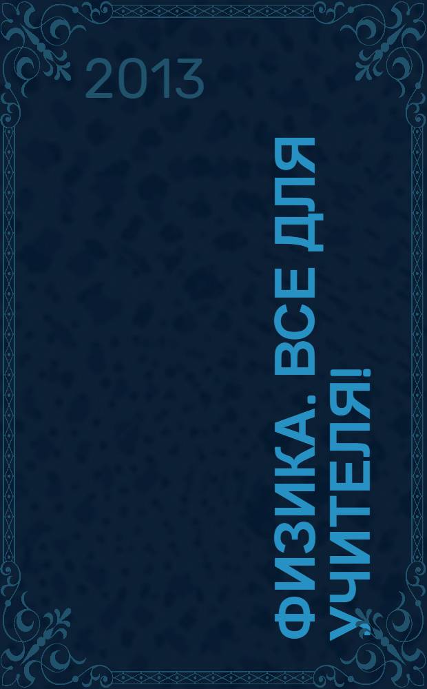 Физика. Все для учителя ! : комплексная поддержка учителя научно-методический журнал. 2013, № 10 (34)