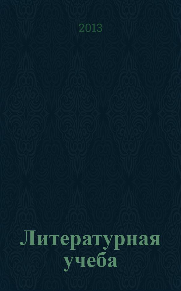 Литературная учеба : Лит.-крит. и обществ.-полит. журн. Союза писателей СССР и ЦК ВЛКСМ. 2013, № 5, кн. 5