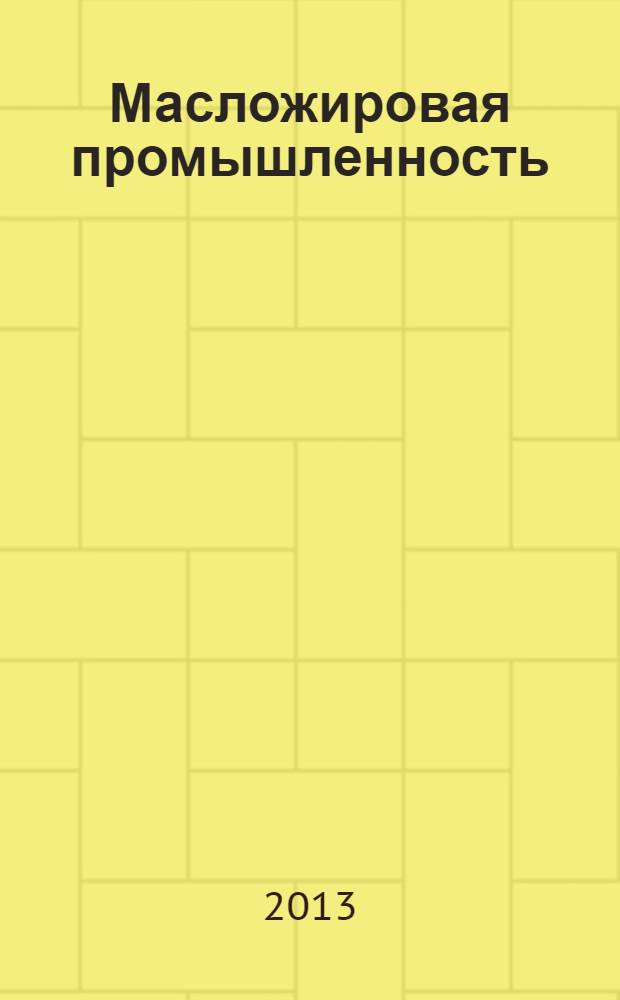 Масложировая промышленность : Науч.-техн. и производ. журн. Орган Гос. Ком. по пищевой пром. при Госплане СССР и Центр. правления науч.-техн. о-ва пищевой пром. 2013, № 5