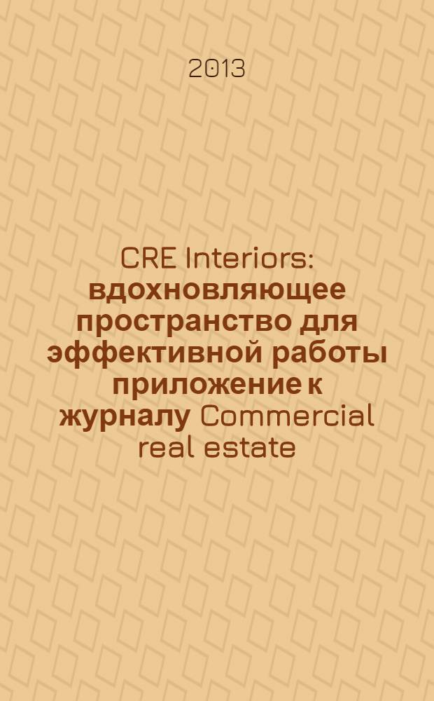 CRE Interiors : вдохновляющее пространство для эффективной работы приложение к журналу Commercial real estate. 2013, № 3 (6)