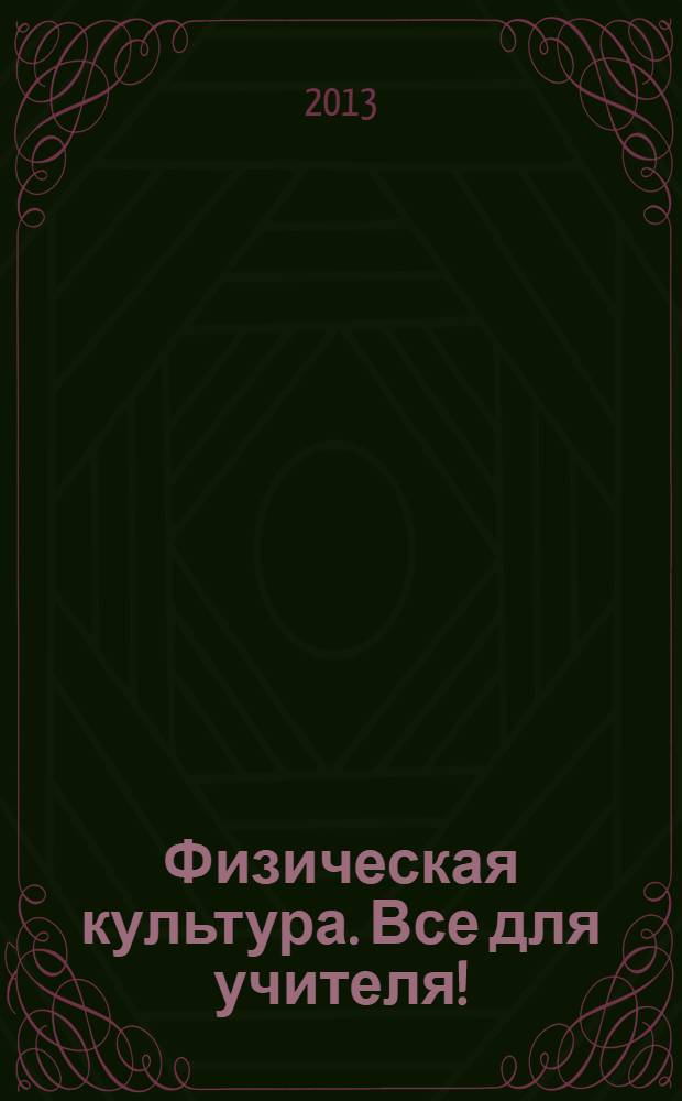 Физическая культура. Все для учителя ! : комплексная поддержка учителя научно-методический журнал. 2013, № 9 (21)