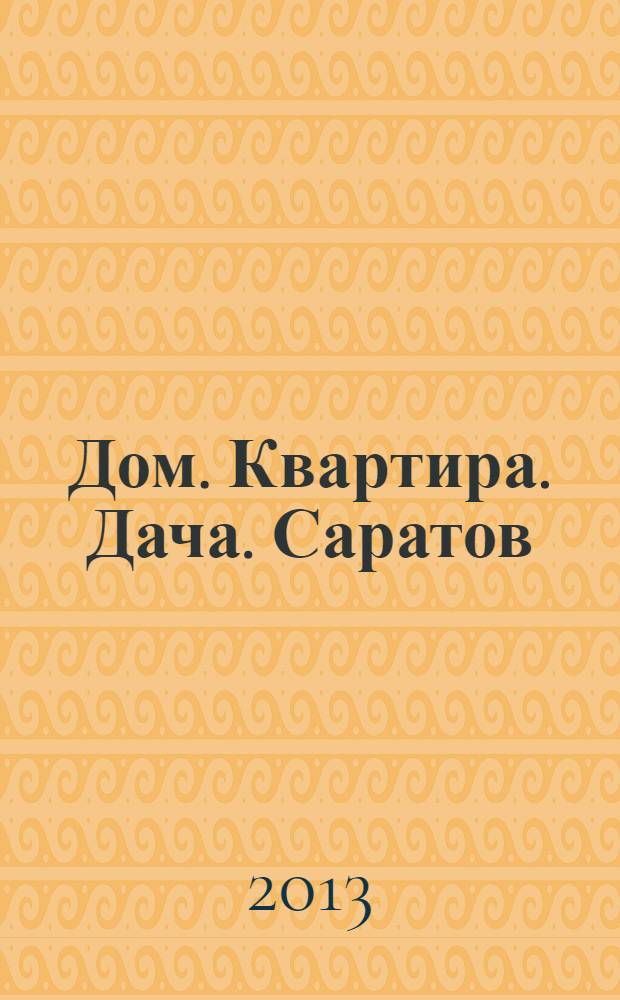 Дом. Квартира. Дача. Саратов : еженедельный журнал о недвижимости. 2013, № 34 (129)