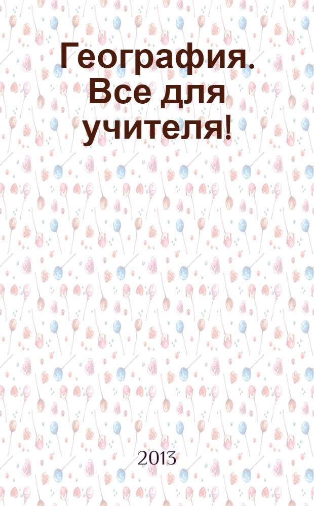 География. Все для учителя ! : комплексная поддержка учителя научно-методический журнал. 2013, № 10 (22)