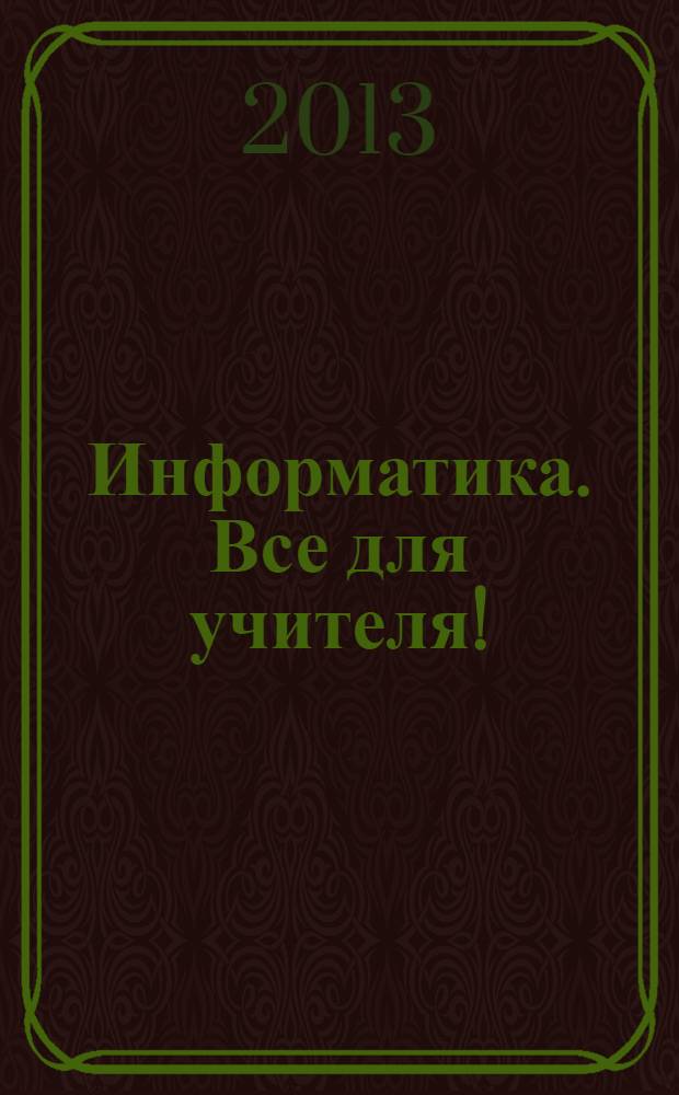 Информатика. Все для учителя ! : комплексная поддержка для учителя научно-методический журнал. 2013, № 10 (34)