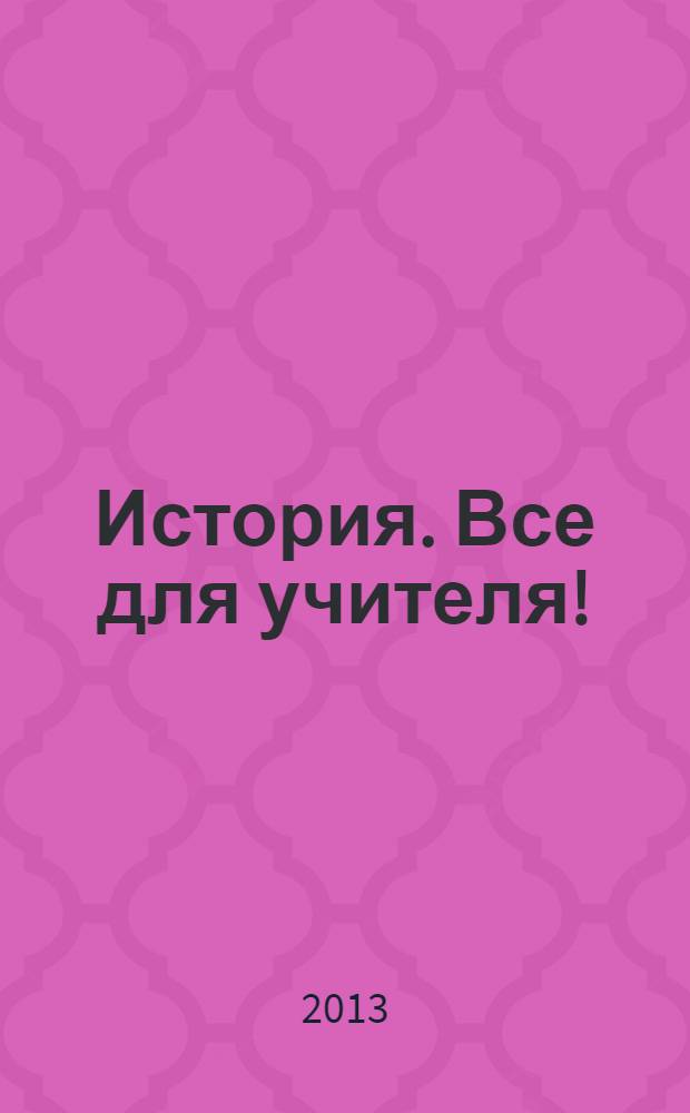 История. Все для учителя ! : комплексная поддержка учителя научно-методический журнал. 2013, № 9 (21)