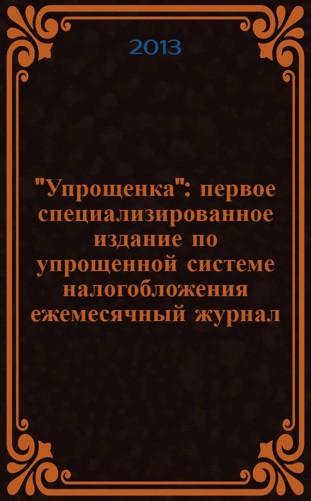 "Упрощенка" : первое специализированное издание по упрощенной системе налогобложения ежемесячный журнал. 2013, № 1