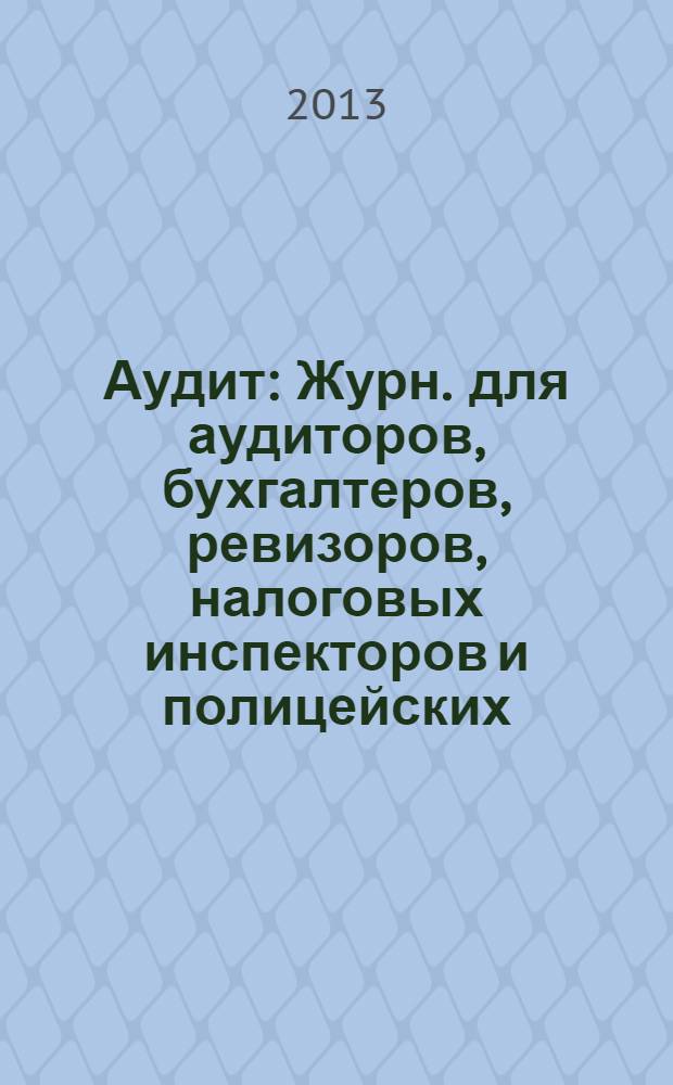 Аудит : Журн. для аудиторов, бухгалтеров, ревизоров, налоговых инспекторов и полицейских. 2013, № 9