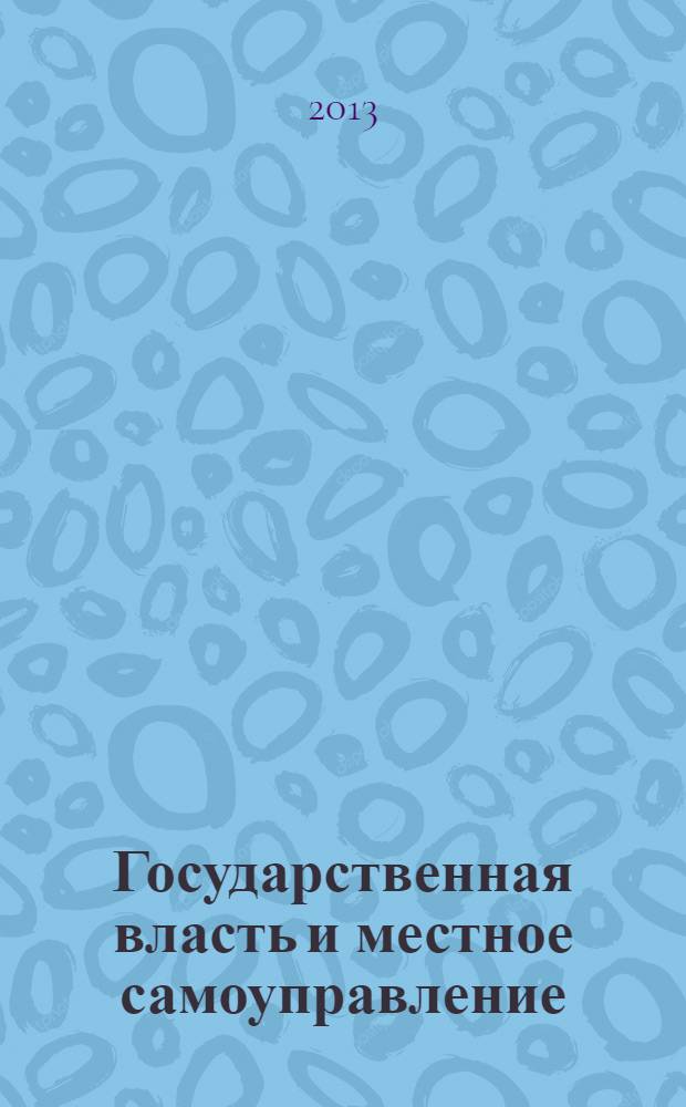 Государственная власть и местное самоуправление : Практ. и информ. изд. 2013, № 10