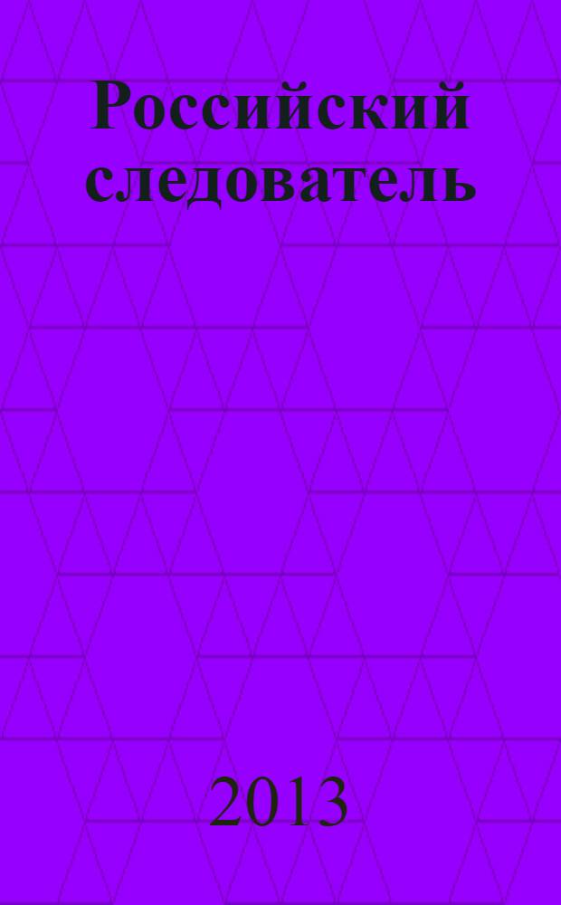 Российский следователь : Практ. и информ. изд. 2013, № 19