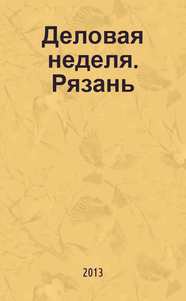 Деловая неделя. Рязань : для тех, кто умеет зарабатывать и тратить. 2013, № 33 (747)