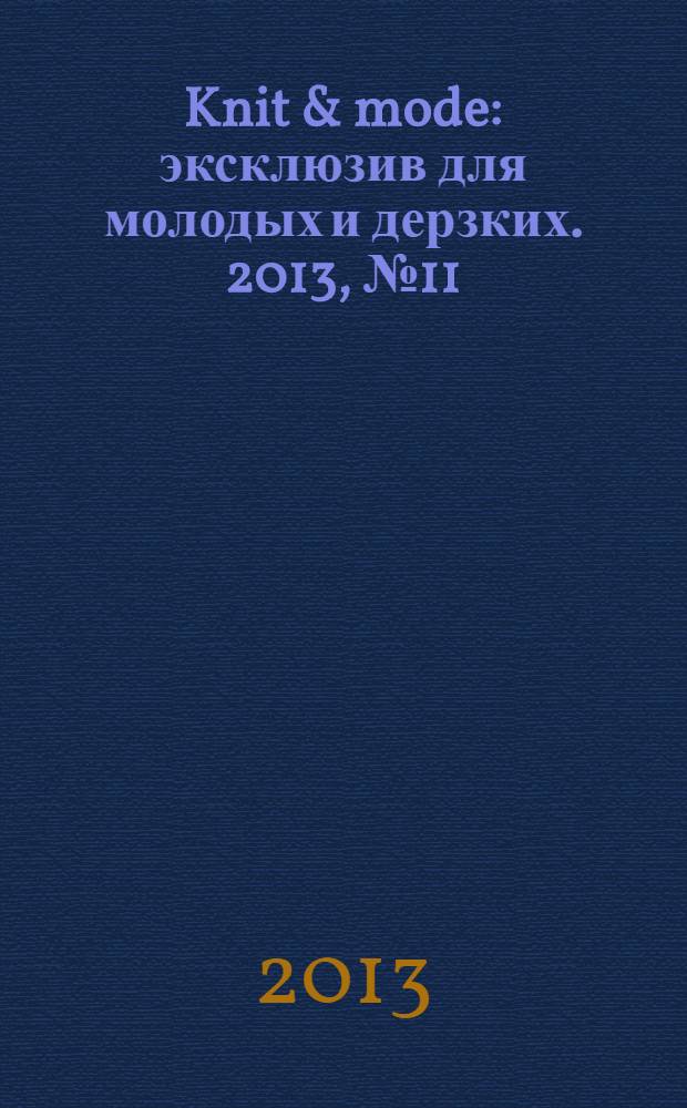 Knit & mode : эксклюзив для молодых и дерзких. 2013, № 11