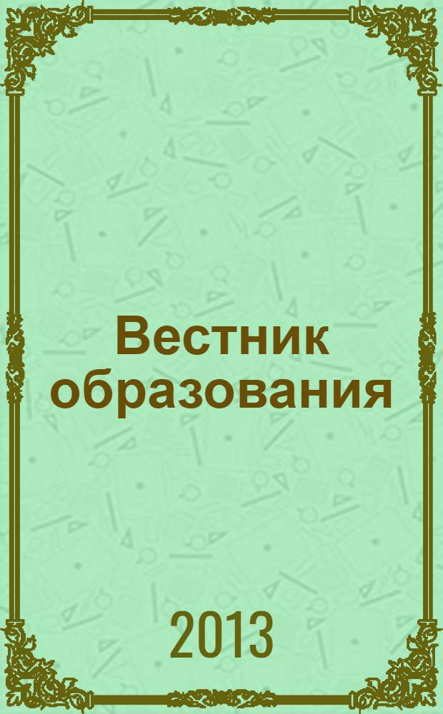 Вестник образования : Сб. приказов и инструкций М-ва образования Рос. Федерации Офиц. изд. М-ва образования Рос. Федерации. 2013, № 18 (2768)