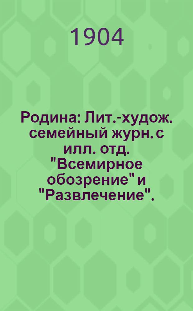 Родина : Лит.-худож. семейный журн. с илл. отд. "Всемирное обозрение" и "Развлечение" ... Г. 26 1904, № 20
