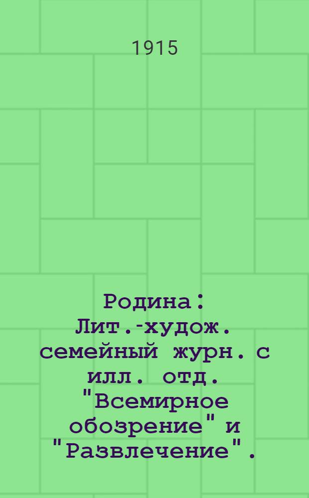 Родина : Лит.-худож. семейный журн. с илл. отд. "Всемирное обозрение" и "Развлечение" ... Г. 37 1915, № 1