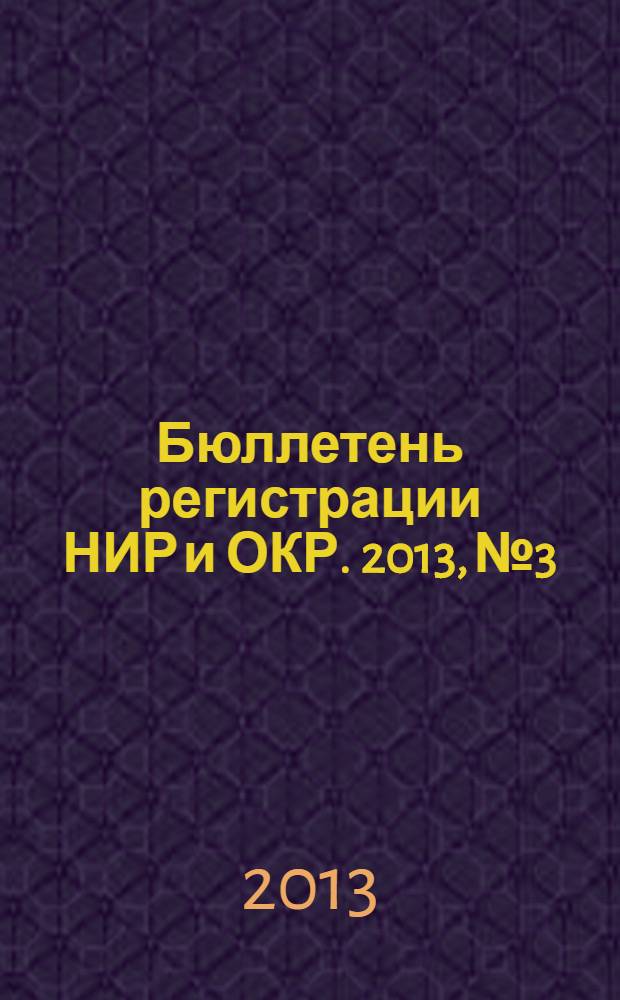 Бюллетень регистрации НИР и ОКР. 2013, № 3