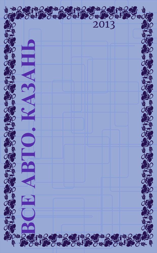 Все авто. Казань : рекламно-информационное издание. 2013, № 26 (308)