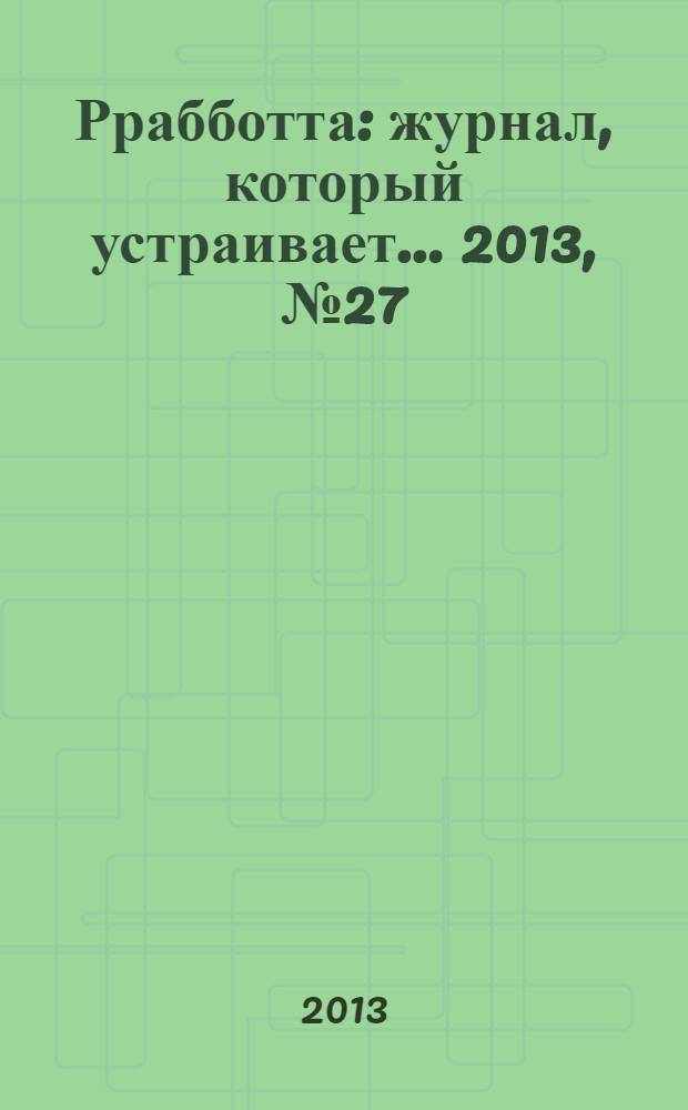 Ррабботта : журнал, который устраивает... 2013, № 27