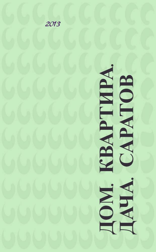 Дом. Квартира. Дача. Саратов : еженедельный журнал о недвижимости. 2013, № 23 (118)