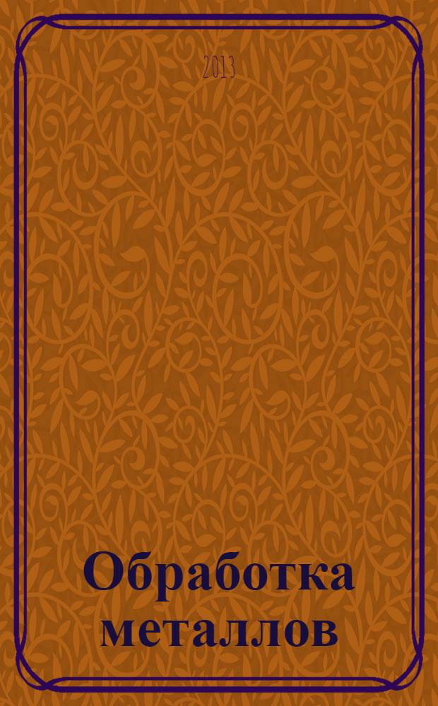 Обработка металлов : Технология. Оборуд. Инструменты Науч.-техн. и произв. журн. 2013, № 3 (60)