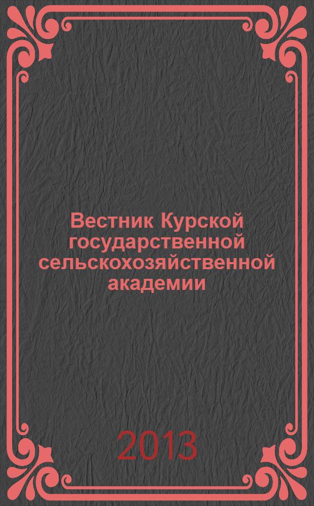 Вестник Курской государственной сельскохозяйственной академии : теоретический и научно-практический журнал. 2013, № 4