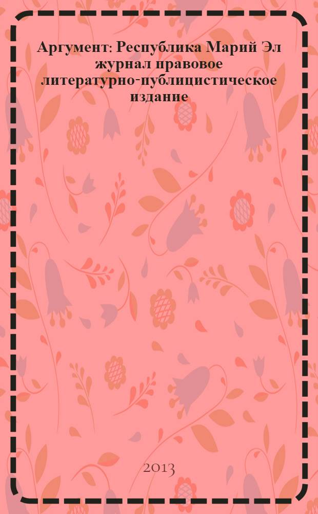 Аргумент : Республика Марий Эл журнал правовое литературно-публицистическое издание. 2013, № 9 (51)