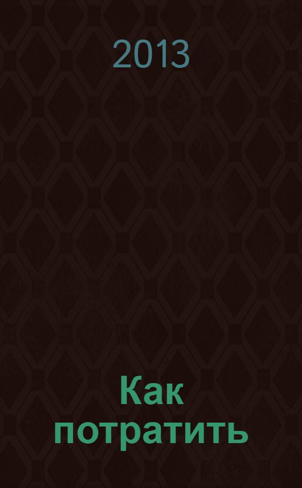 Как потратить : приложение к газете "Ведомости издаются совместно с The Wall Street Journal и Financial Times". 2013, № 11 (128)
