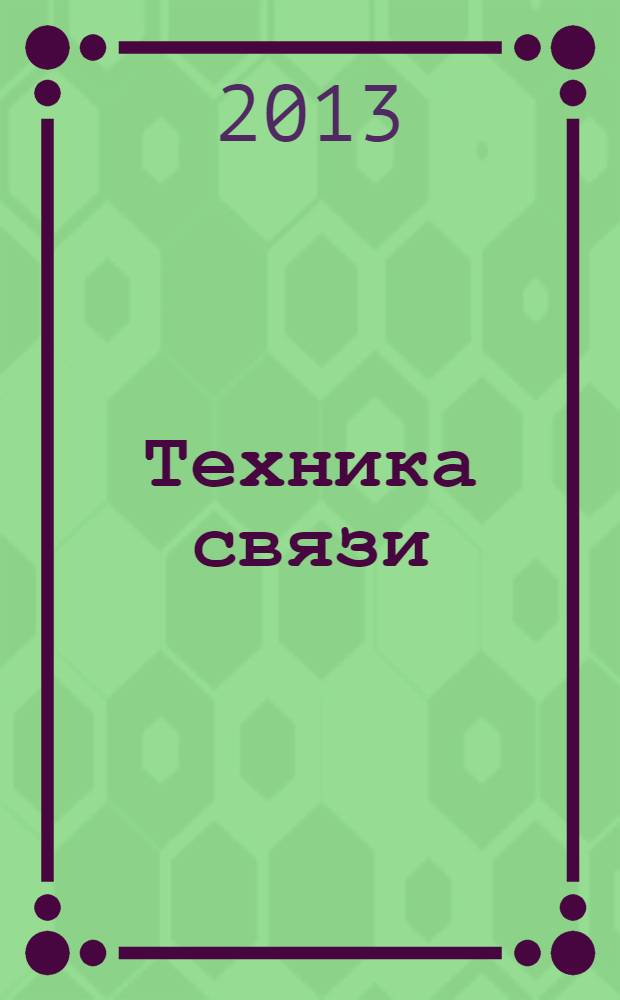 Техника связи : Журнал, посвящ. технике и организации телеграфа, телефона, радио и почты. Издание Нар. ком. почт и телеграфов СССР. 2013, № 1