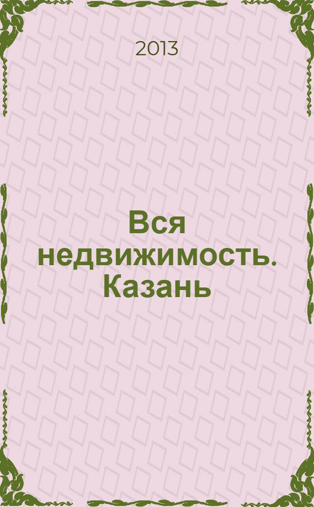 Вся недвижимость. Казань : рекламно-информационное издание. 2013, № 20 (401), ч. 2