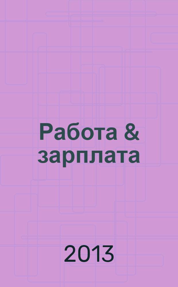 Работа & зарплата : Вакансии. Обучение. Карьера еженедельный информационно-рекламный журнал. 2013, № 42 (729)