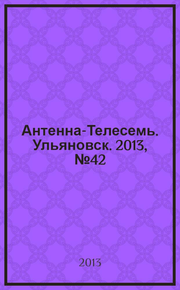 Антенна-Телесемь. Ульяновск. 2013, № 42 (667)