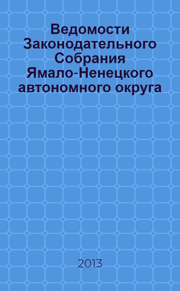 Ведомости Законодательного Собрания Ямало-Ненецкого автономного округа : официальное издание Законодательного Собрания Ямало-Ненецкого автономного округа. 2013, № 1