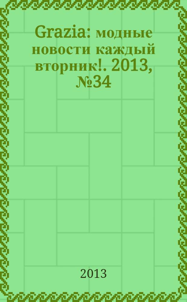 Grazia : модные новости каждый вторник !. 2013, № 34